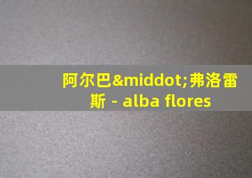 阿尔巴·弗洛雷斯 - alba flores